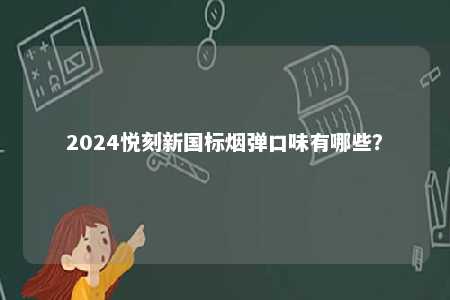 2024悦刻新国标烟弹口味有哪些	？ 